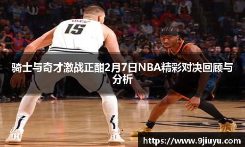 骑士与奇才激战正酣2月7日NBA精彩对决回顾与分析